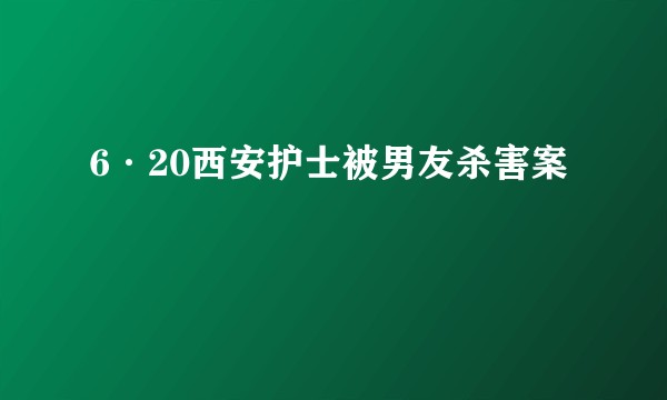 6·20西安护士被男友杀害案