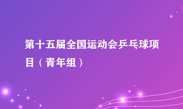 第十五届全国运动会乒乓球项目（青年组）