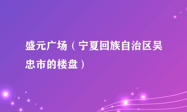 盛元广场（宁夏回族自治区吴忠市的楼盘）