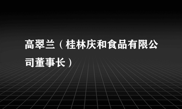 高翠兰（桂林庆和食品有限公司董事长）