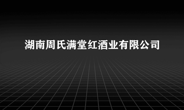 湖南周氏满堂红酒业有限公司