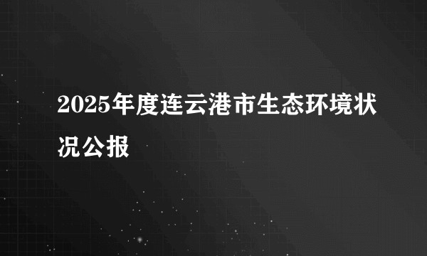 2025年度连云港市生态环境状况公报