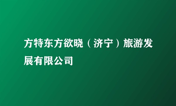 方特东方欲晓（济宁）旅游发展有限公司
