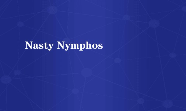 Nasty Nymphos
