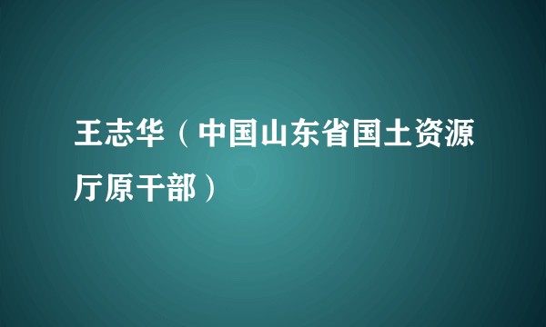 王志华（中国山东省国土资源厅原干部）