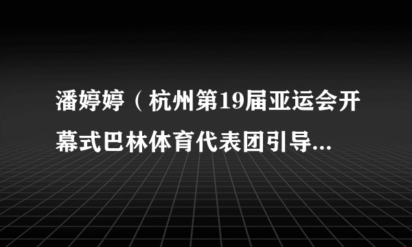 潘婷婷（杭州第19届亚运会开幕式巴林体育代表团引导员、浙江长龙航空空乘）