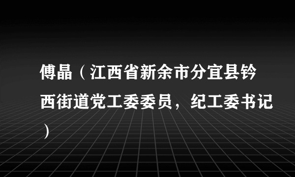 傅晶（江西省新余市分宜县钤西街道党工委委员，纪工委书记）