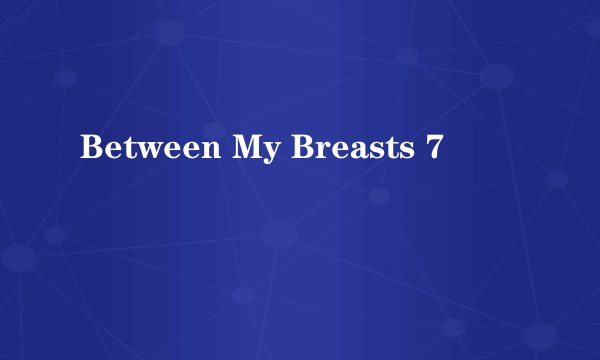 Between My Breasts 7