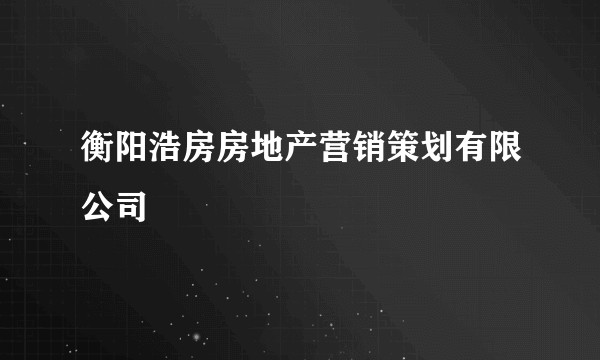 衡阳浩房房地产营销策划有限公司