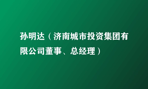孙明达（济南城市投资集团有限公司董事、总经理）