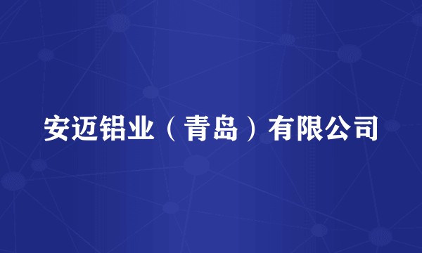 安迈铝业（青岛）有限公司