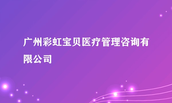 广州彩虹宝贝医疗管理咨询有限公司