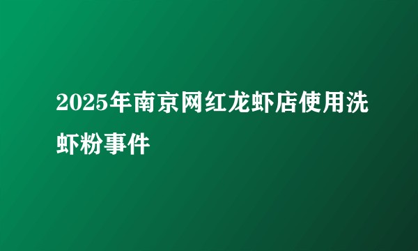 2025年南京网红龙虾店使用洗虾粉事件