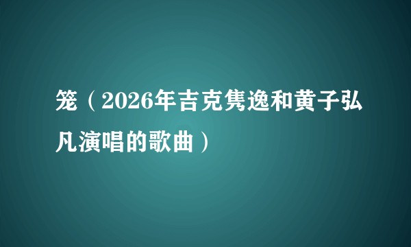 笼（2026年吉克隽逸和黄子弘凡演唱的歌曲）