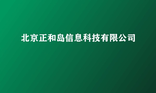 北京正和岛信息科技有限公司