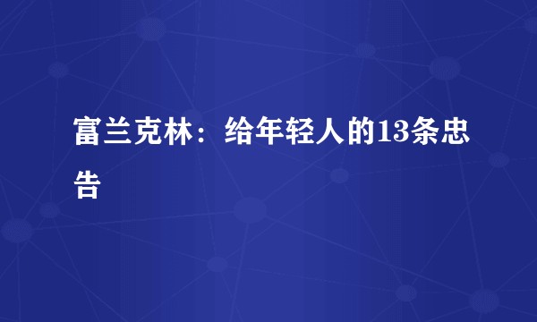 富兰克林：给年轻人的13条忠告