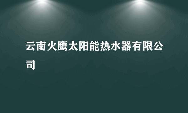 云南火鹰太阳能热水器有限公司