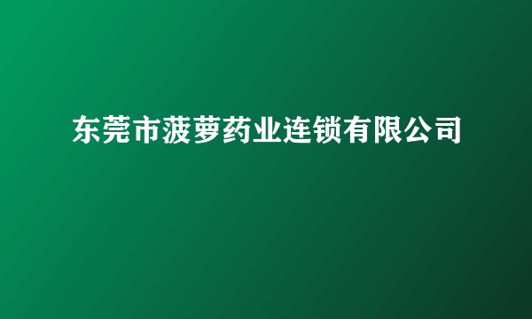 东莞市菠萝药业连锁有限公司