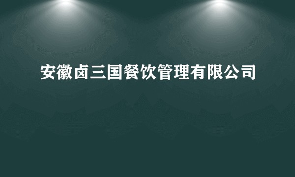 安徽卤三国餐饮管理有限公司