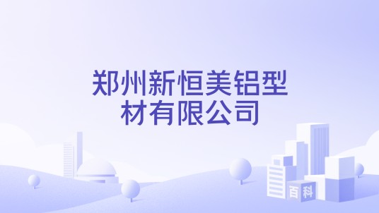郑州新恒美铝型材有限公司