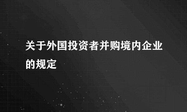 关于外国投资者并购境内企业的规定