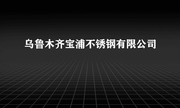 乌鲁木齐宝浦不锈钢有限公司