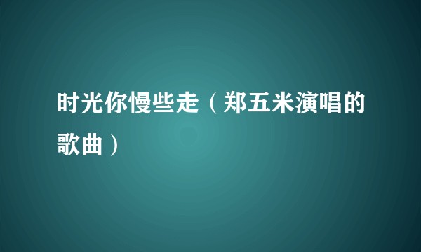 时光你慢些走（郑五米演唱的歌曲）