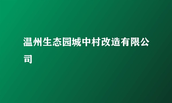 温州生态园城中村改造有限公司