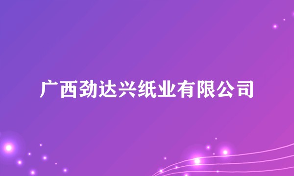 广西劲达兴纸业有限公司