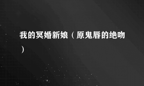 我的冥婚新娘（原鬼唇的绝吻）