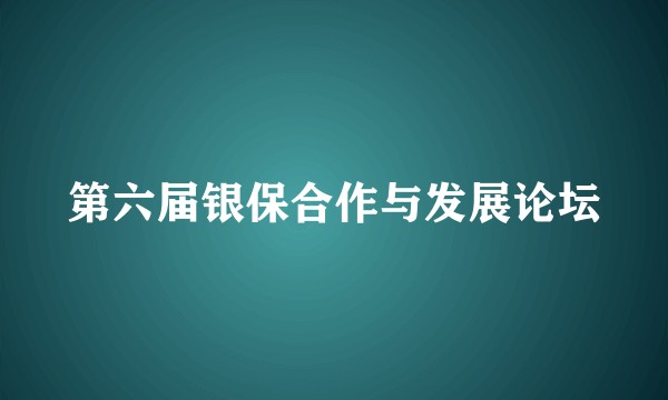第六届银保合作与发展论坛