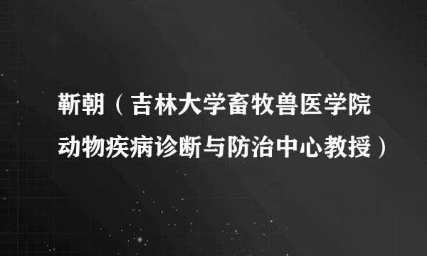 靳朝（吉林大学畜牧兽医学院动物疾病诊断与防治中心教授）