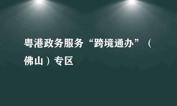 粤港政务服务“跨境通办”（佛山）专区