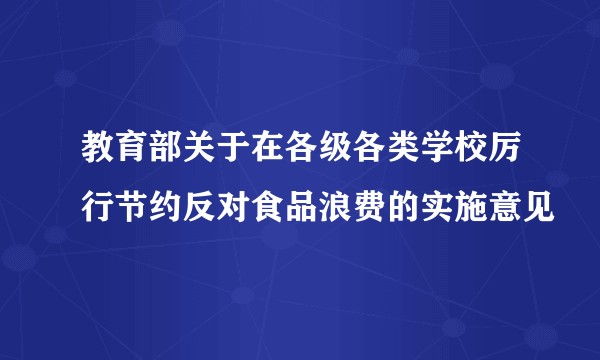 教育部关于在各级各类学校厉行节约反对食品浪费的实施意见