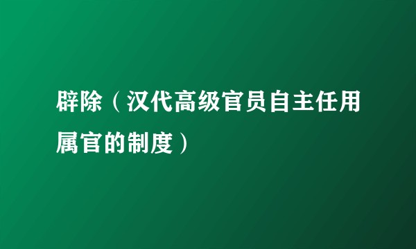 辟除（汉代高级官员自主任用属官的制度）