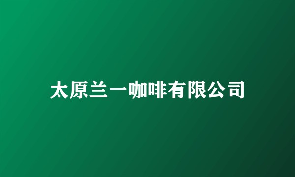 太原兰一咖啡有限公司