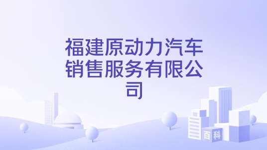 福建原动力汽车销售服务有限公司