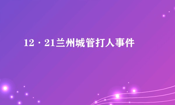 12·21兰州城管打人事件