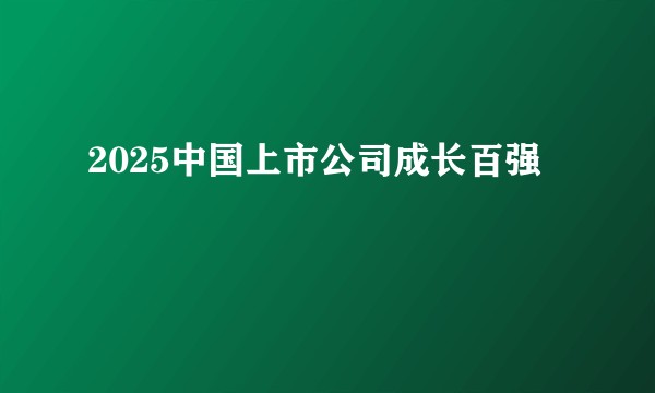 2025中国上市公司成长百强
