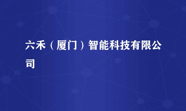 六禾（厦门）智能科技有限公司
