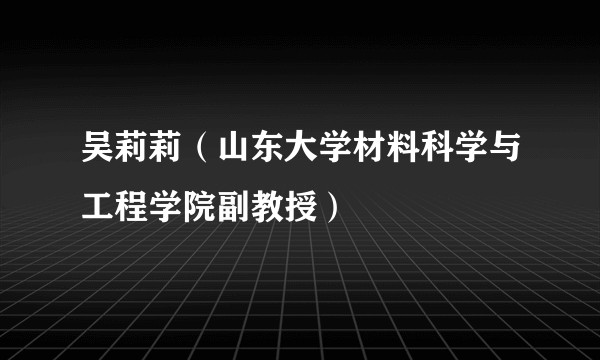 吴莉莉（山东大学材料科学与工程学院副教授）