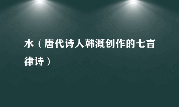 水（唐代诗人韩溉创作的七言律诗）