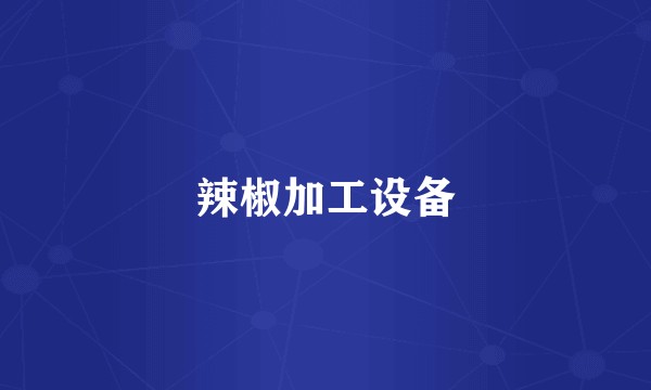 辣椒加工设备