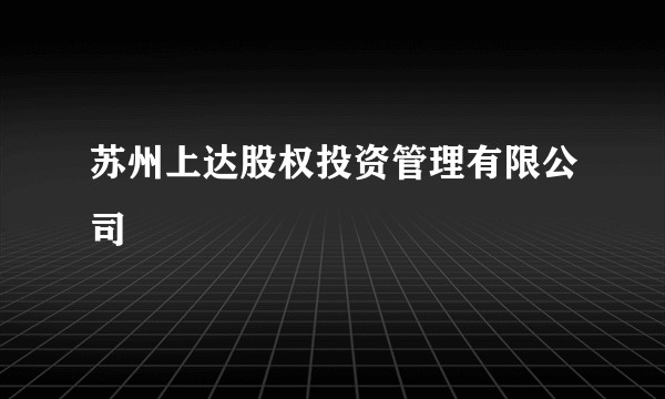 苏州上达股权投资管理有限公司