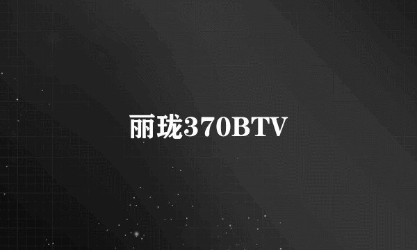丽珑370BTV