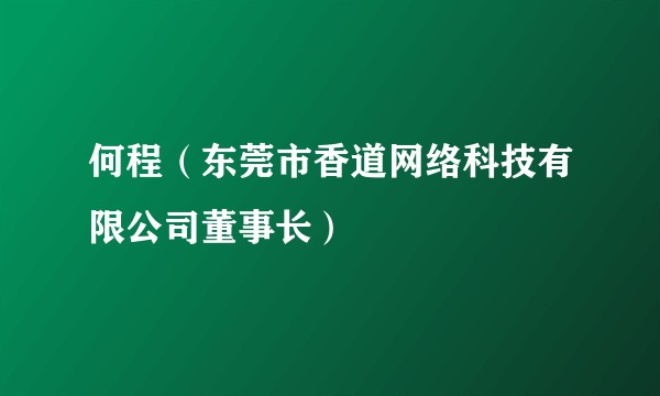 何程（东莞市香道网络科技有限公司董事长）