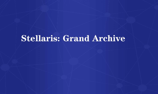 Stellaris: Grand Archive