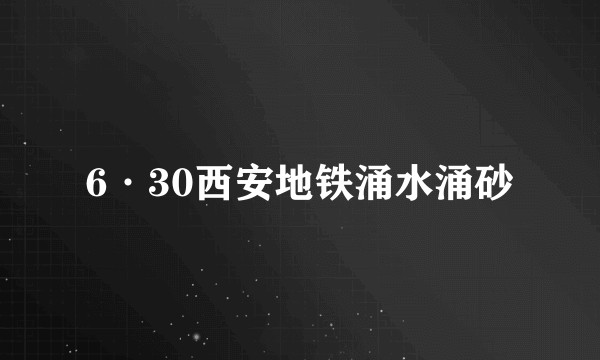 6·30西安地铁涌水涌砂