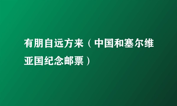 有朋自远方来（中国和塞尔维亚国纪念邮票）