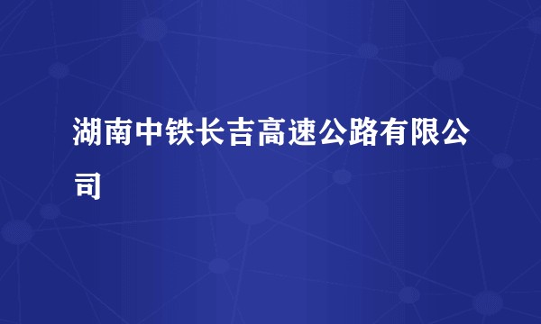 湖南中铁长吉高速公路有限公司